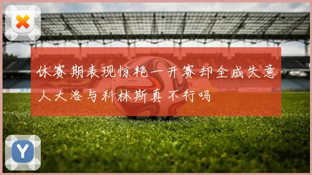 休赛期表现惊艳一开赛却全成失意人大洛与科林斯真不行吗