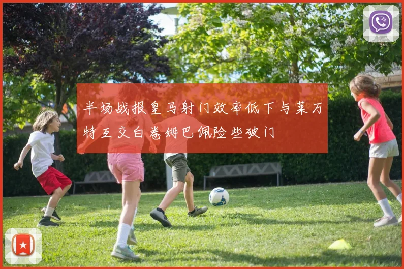 半场战报皇马射门效率低下与莱万特互交白卷姆巴佩险些破门