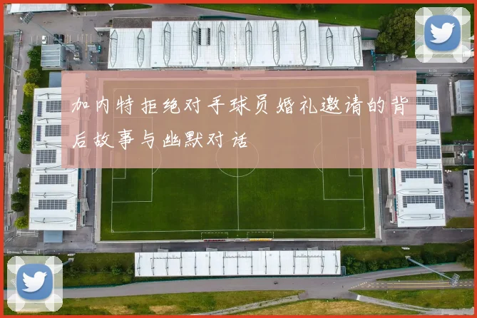 加内特拒绝对手球员婚礼邀请的背后故事与幽默对话