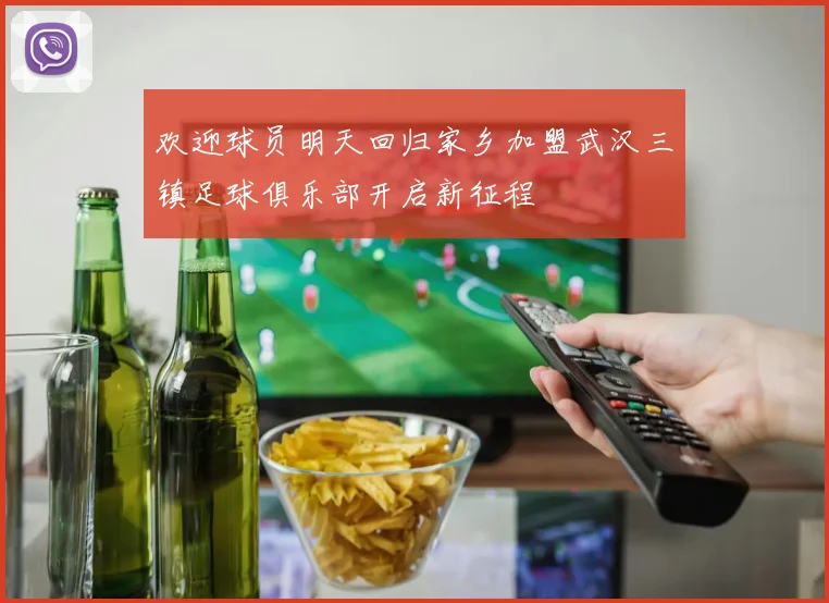 欢迎球员明天回归家乡加盟武汉三镇足球俱乐部开启新征程