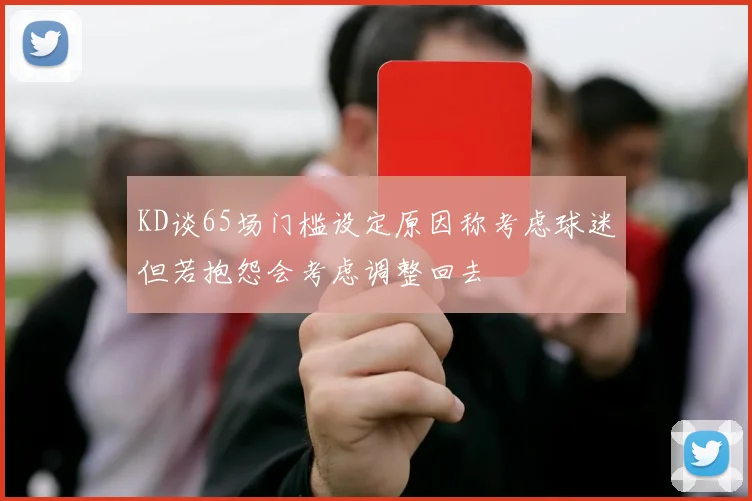 KD谈65场门槛设定原因称考虑球迷但若抱怨会考虑调整回去