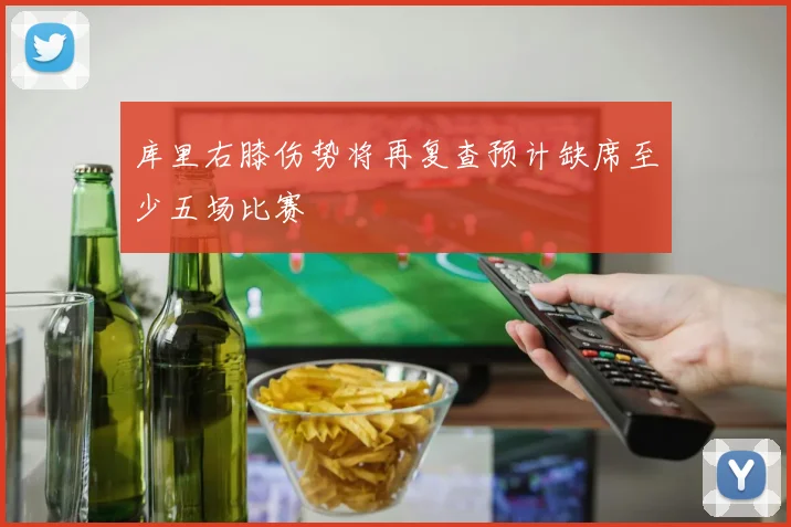 库里右膝伤势将再复查预计缺席至少五场比赛
