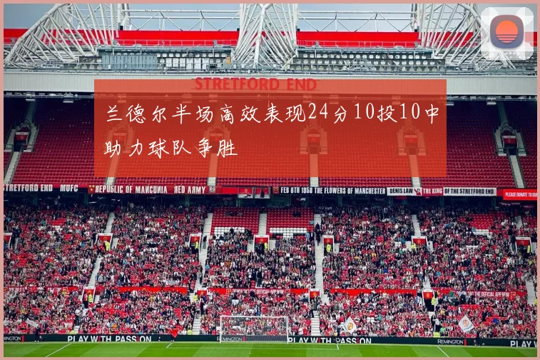 兰德尔半场高效表现24分10投10中助力球队争胜