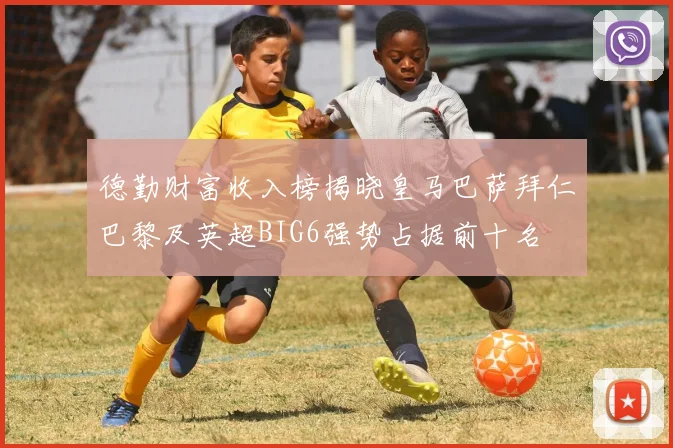 德勤财富收入榜揭晓皇马巴萨拜仁巴黎及英超BIG6强势占据前十名