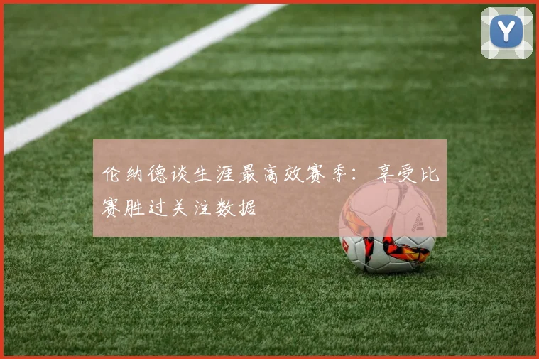 伦纳德谈生涯最高效赛季：享受比赛胜过关注数据