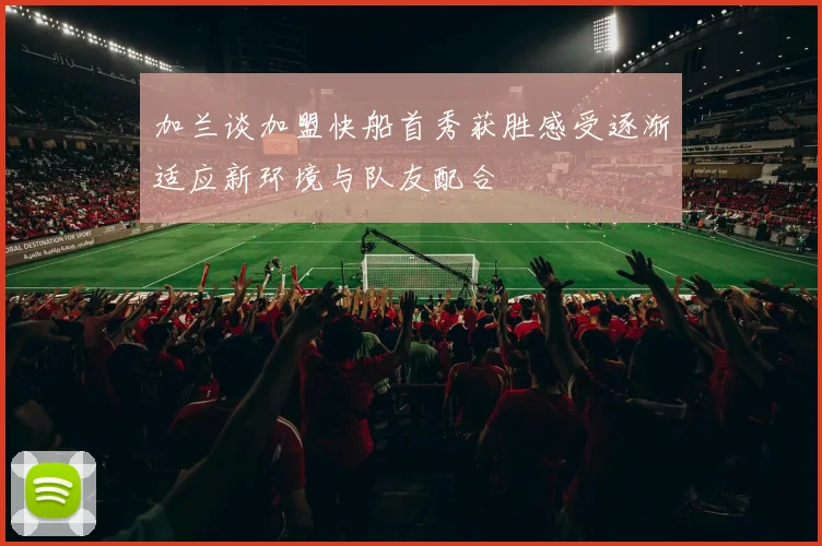 加兰谈加盟快船首秀获胜感受逐渐适应新环境与队友配合