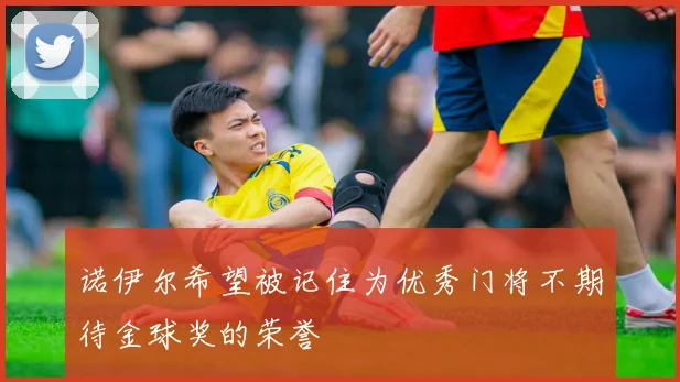 诺伊尔希望被记住为优秀门将不期待金球奖的荣誉
