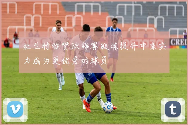 杜兰特称赞欧锦赛锻炼提升申京实力成为更优秀的球员