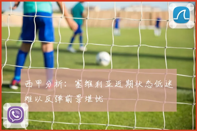 西甲分析：塞维利亚近期状态低迷难以反弹前景堪忧