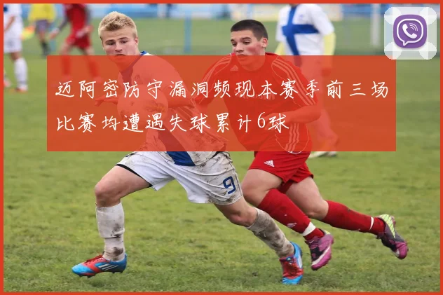 迈阿密防守漏洞频现本赛季前三场比赛均遭遇失球累计6球