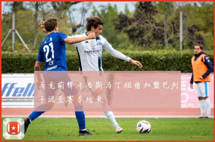 马竞前锋卡洛斯马丁租借加盟巴列卡诺至赛季结束